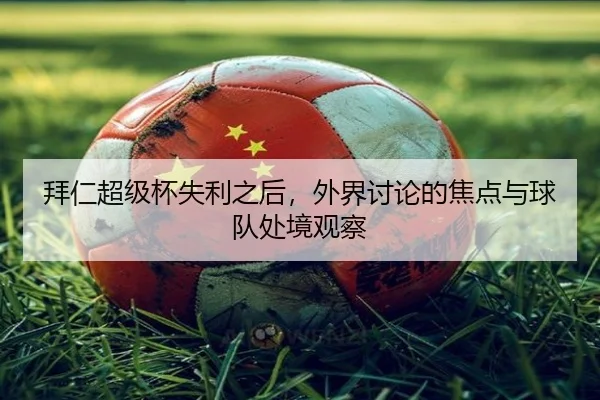 拜仁超级杯失利之后，外界讨论的焦点与球队处境观察